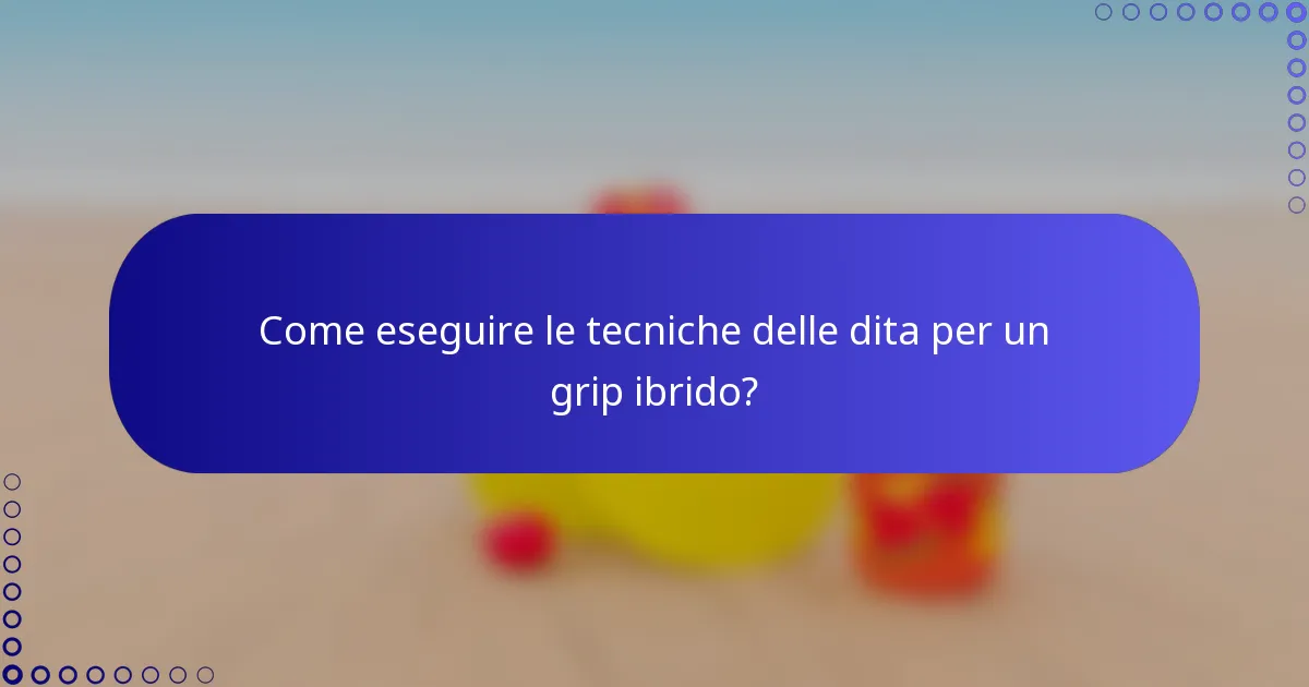 Come eseguire le tecniche delle dita per un grip ibrido?