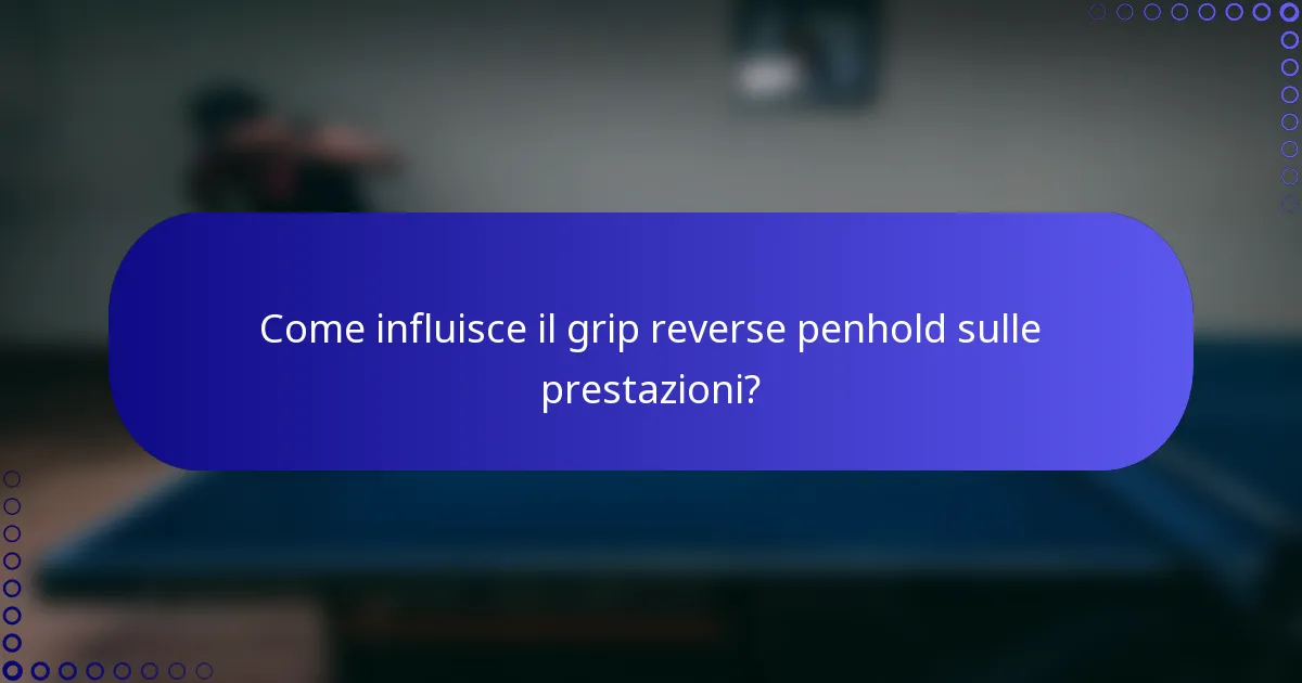 Come influisce il grip reverse penhold sulle prestazioni?