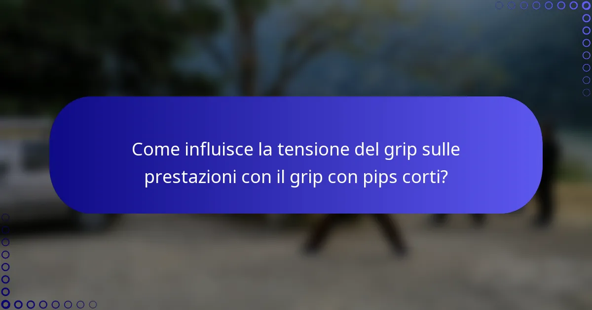 Come influisce la tensione del grip sulle prestazioni con il grip con pips corti?