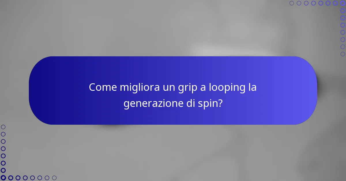 Come migliora un grip a looping la generazione di spin?