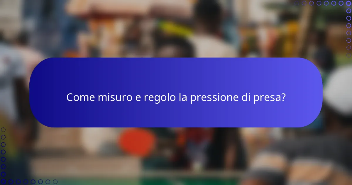Come misuro e regolo la pressione di presa?