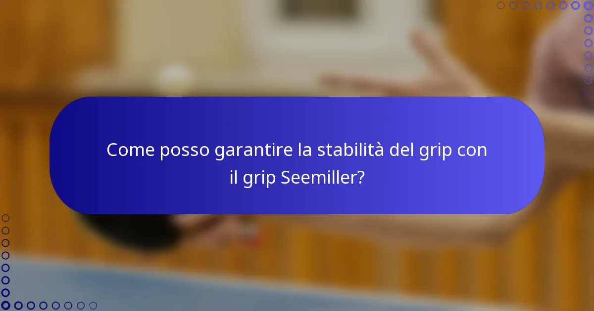 Come posso garantire la stabilità del grip con il grip Seemiller?