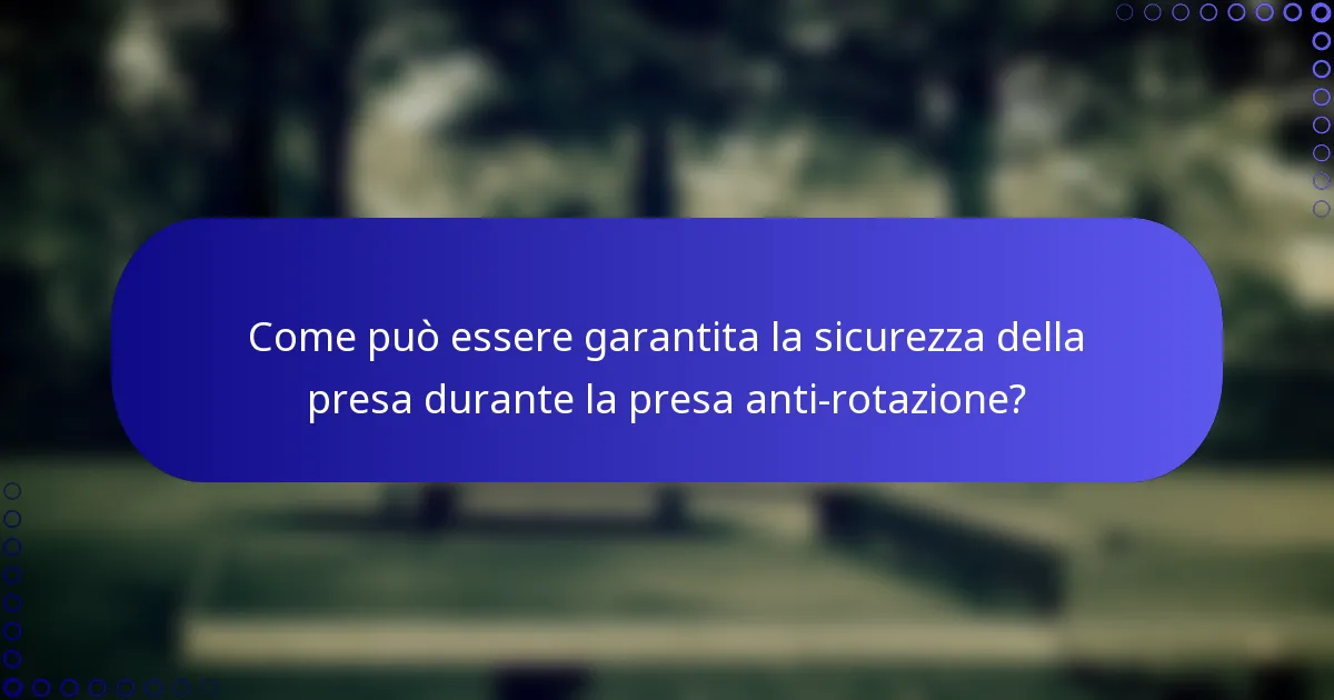 Come può essere garantita la sicurezza della presa durante la presa anti-rotazione?