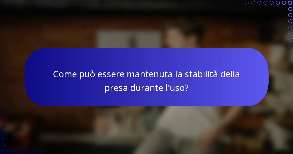 Come può essere mantenuta la stabilità della presa durante l'uso?
