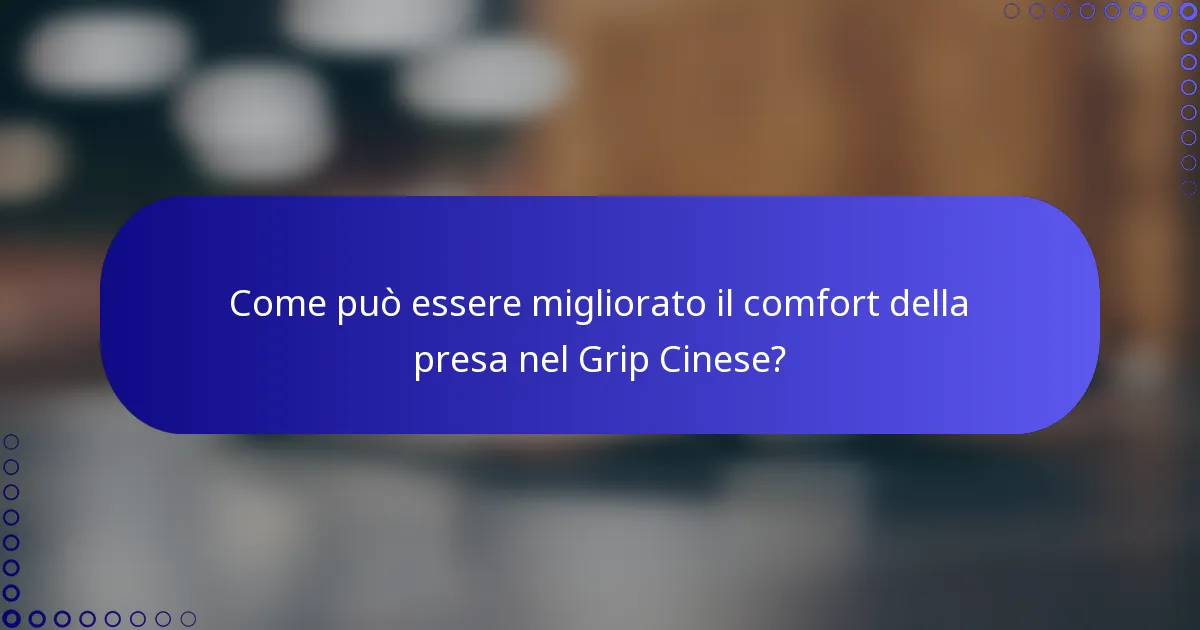 Come può essere migliorato il comfort della presa nel Grip Cinese?