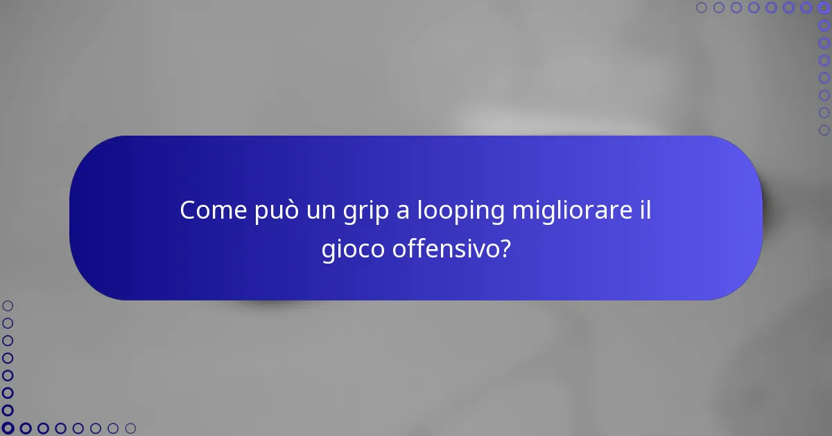 Come può un grip a looping migliorare il gioco offensivo?