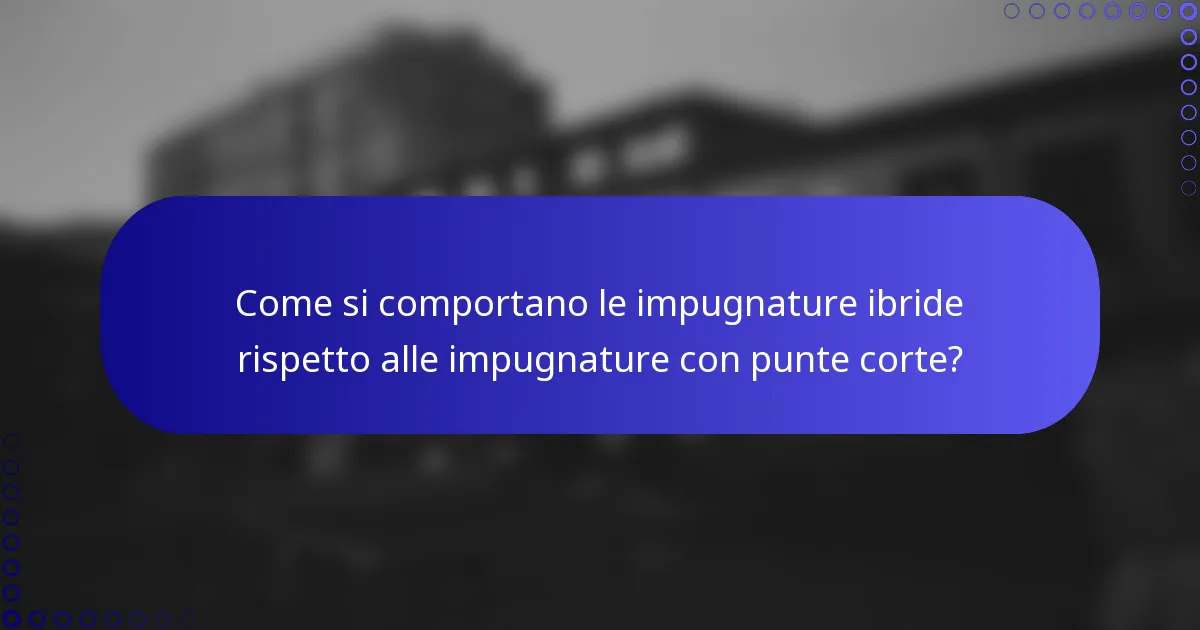 Come si comportano le impugnature ibride rispetto alle impugnature con punte corte?
