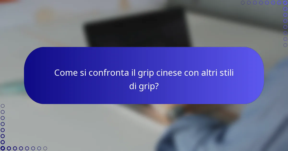 Come si confronta il grip cinese con altri stili di grip?