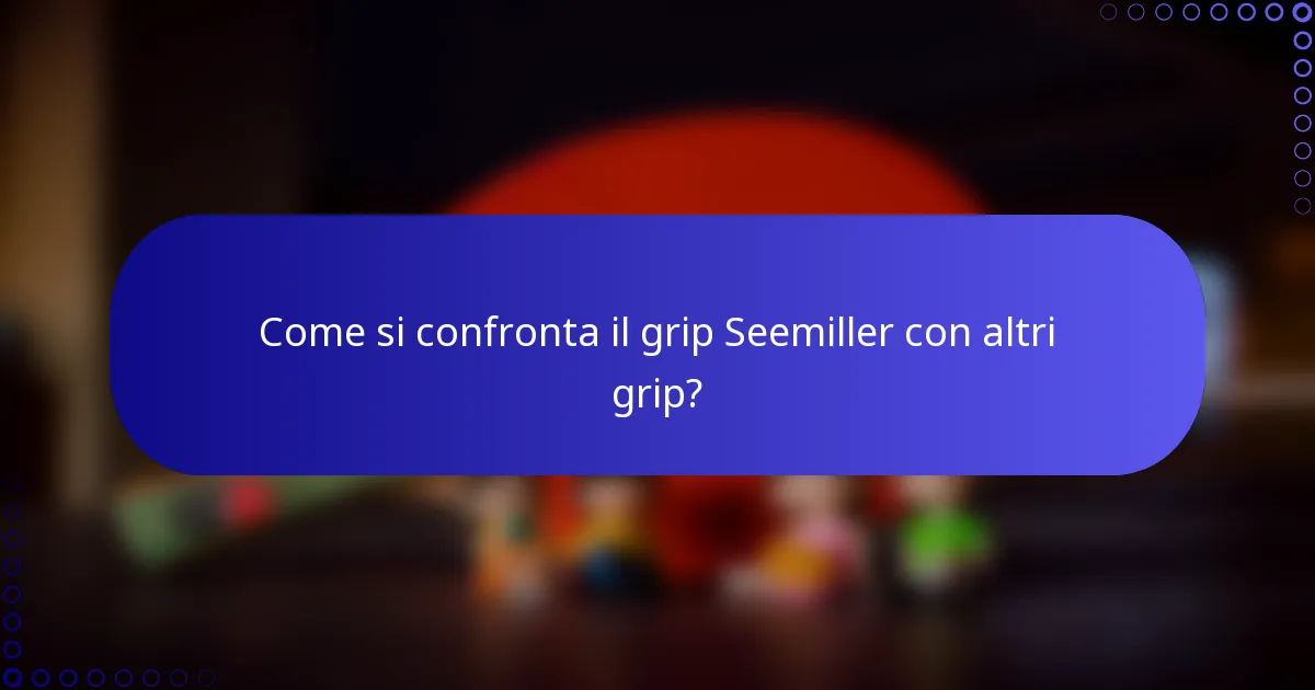 Come si confronta il grip Seemiller con altri grip?