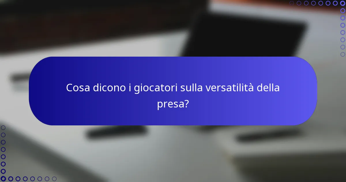 Cosa dicono i giocatori sulla versatilità della presa?