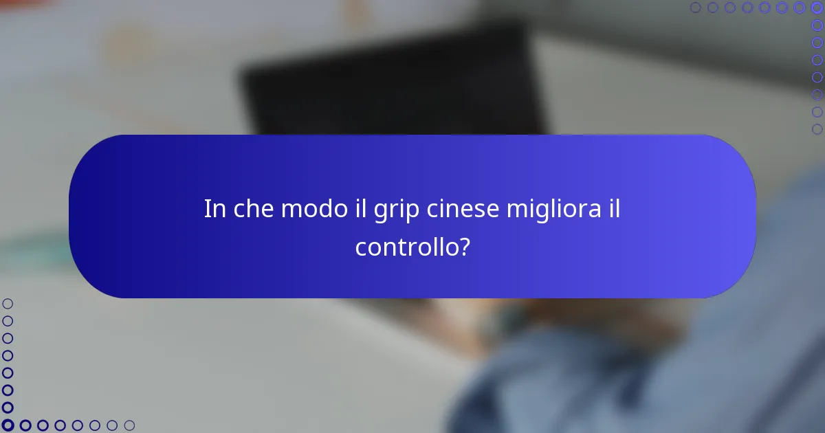 In che modo il grip cinese migliora il controllo?