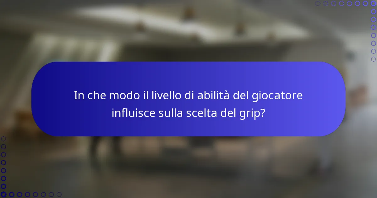 In che modo il livello di abilità del giocatore influisce sulla scelta del grip?