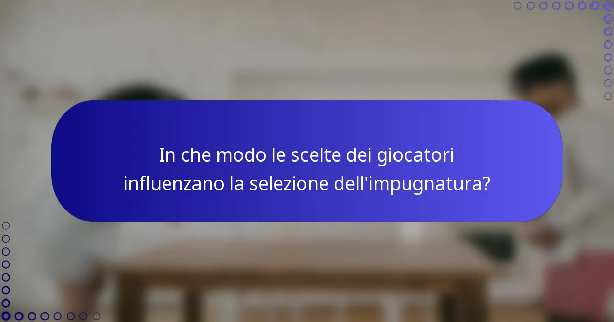 In che modo le scelte dei giocatori influenzano la selezione dell'impugnatura?
