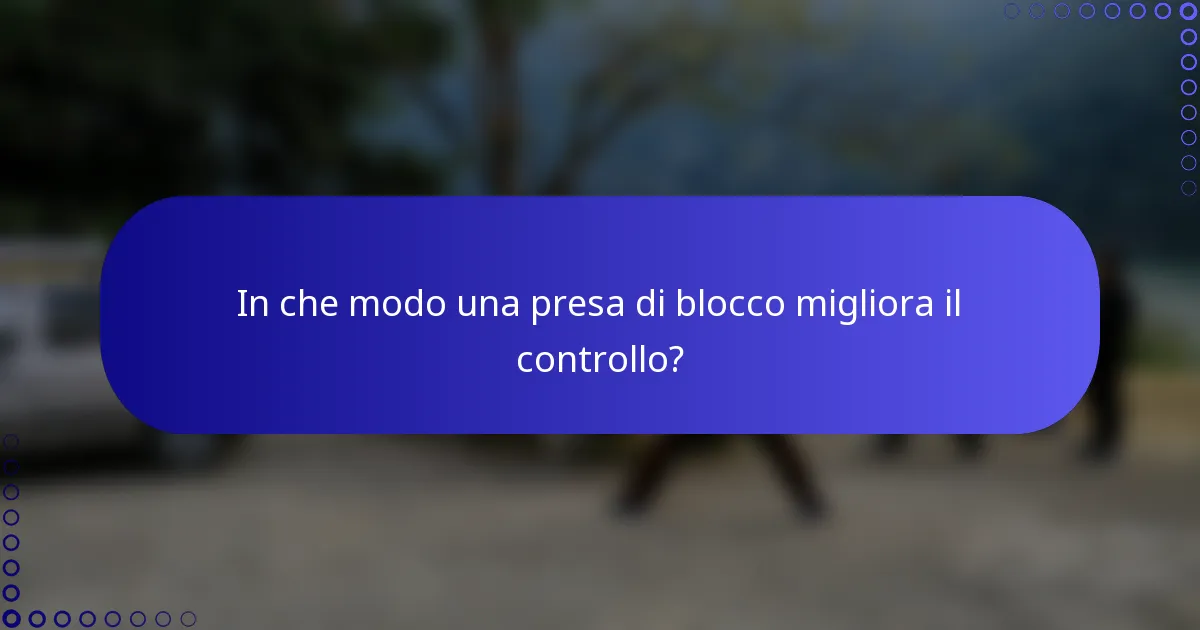 In che modo una presa di blocco migliora il controllo?