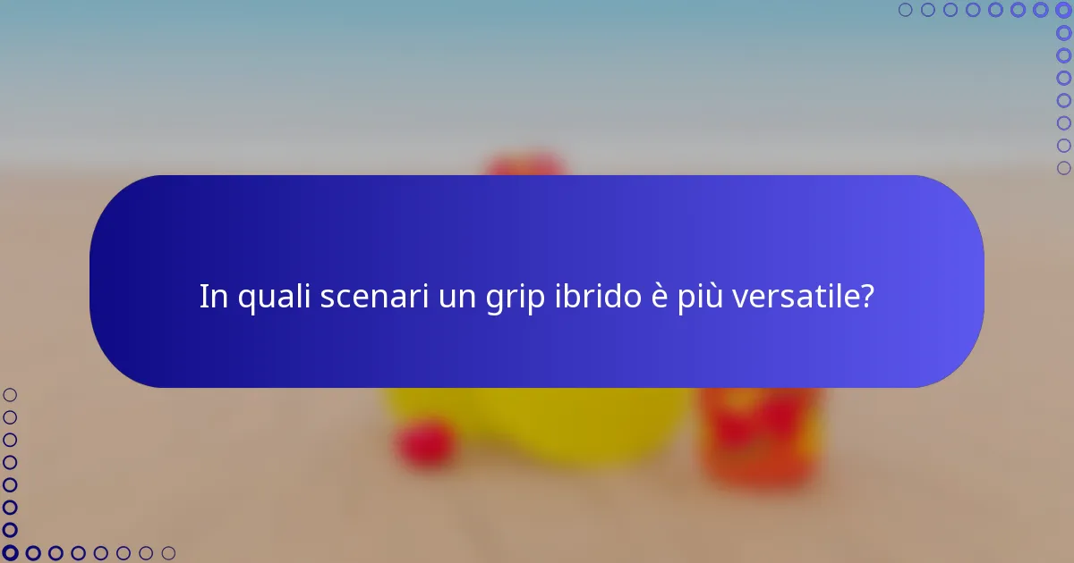 In quali scenari un grip ibrido è più versatile?