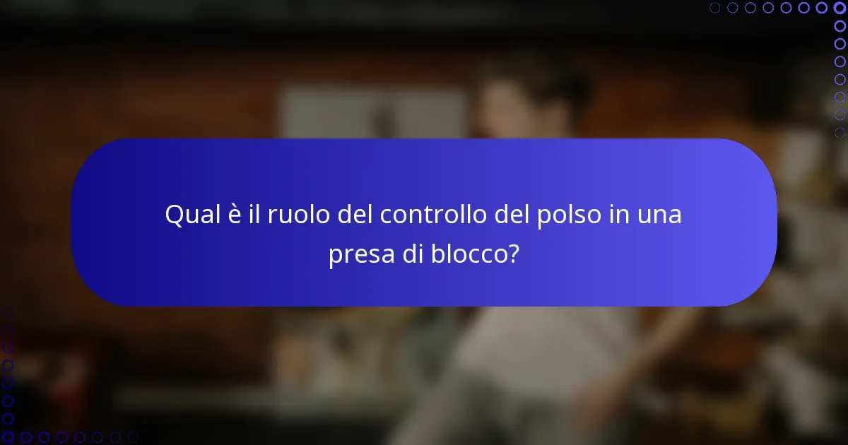 Qual è il ruolo del controllo del polso in una presa di blocco?
