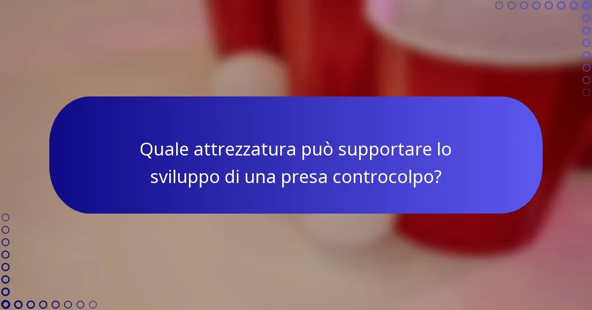 Quale attrezzatura può supportare lo sviluppo di una presa controcolpo?