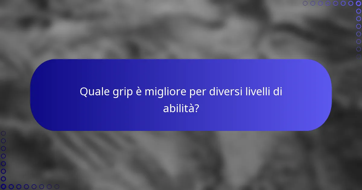 Quale grip è migliore per diversi livelli di abilità?