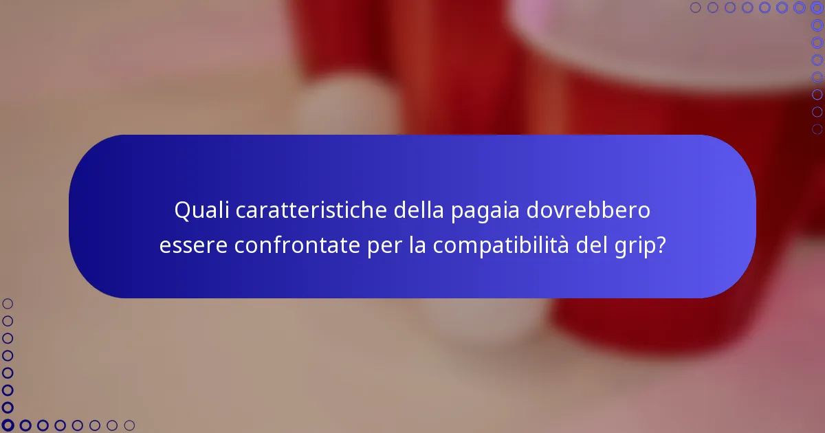 Quali caratteristiche della pagaia dovrebbero essere confrontate per la compatibilità del grip?