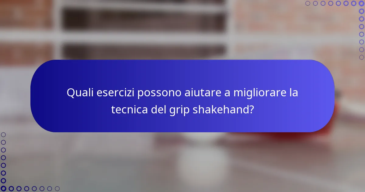 Quali esercizi possono aiutare a migliorare la tecnica del grip shakehand?