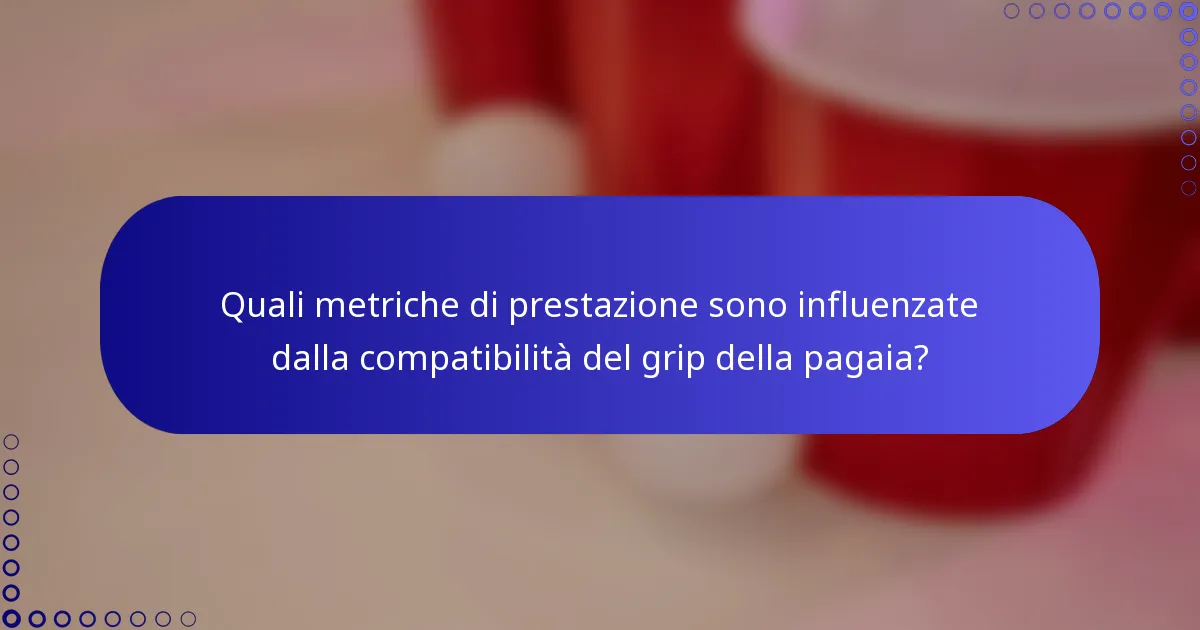 Quali metriche di prestazione sono influenzate dalla compatibilità del grip della pagaia?