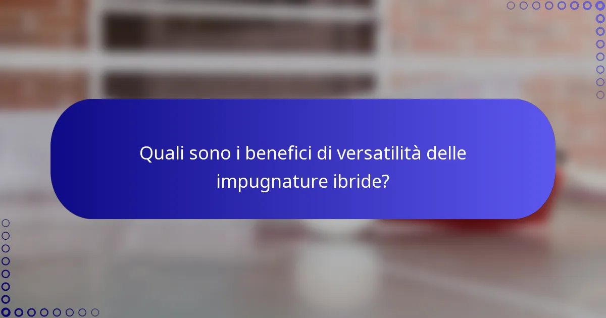 Quali sono i benefici di versatilità delle impugnature ibride?