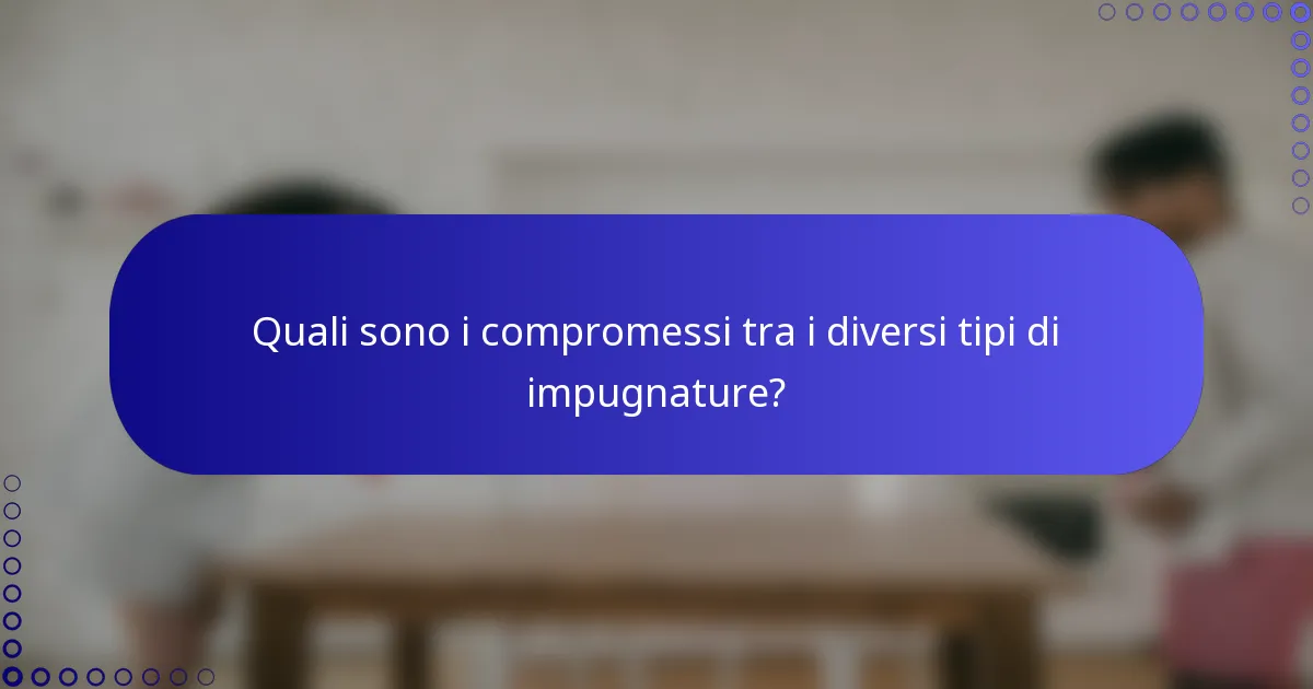 Quali sono i compromessi tra i diversi tipi di impugnature?