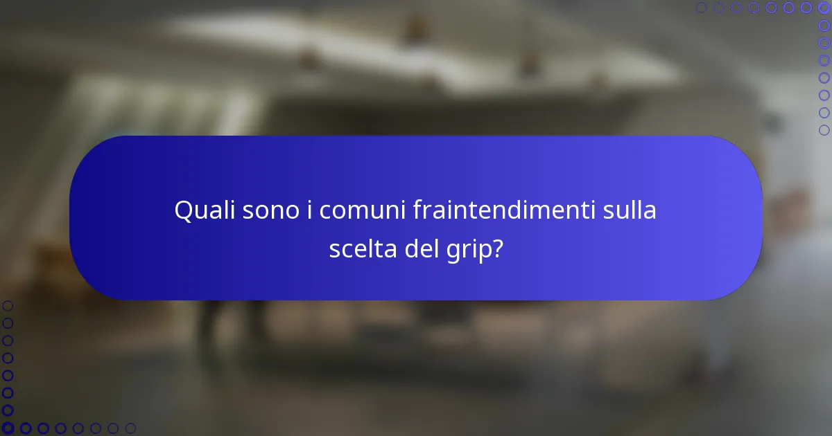 Quali sono i comuni fraintendimenti sulla scelta del grip?