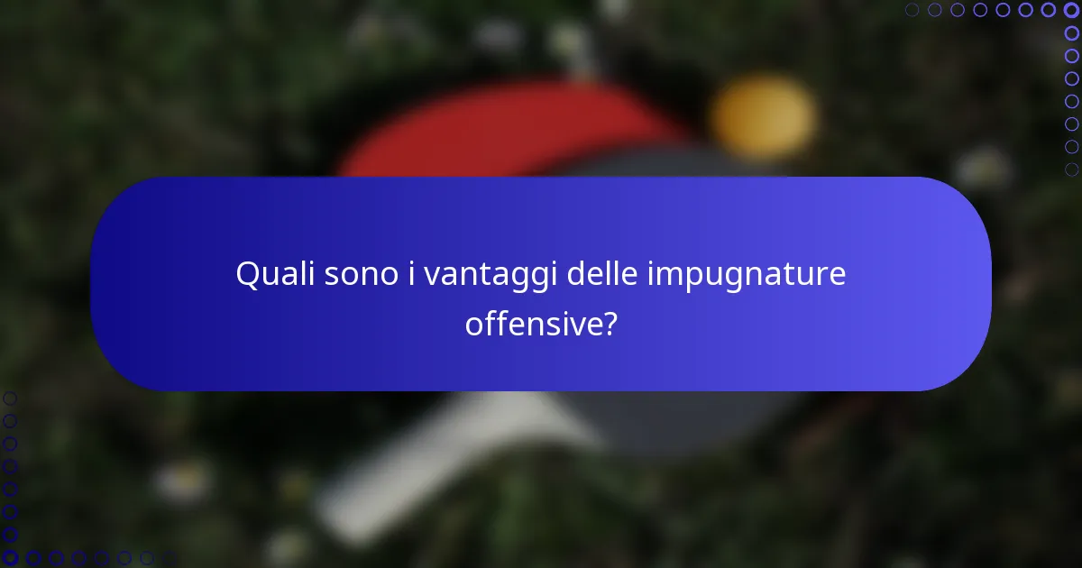 Quali sono i vantaggi delle impugnature offensive?