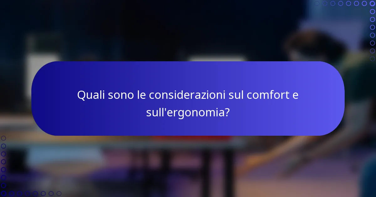 Quali sono le considerazioni sul comfort e sull'ergonomia?