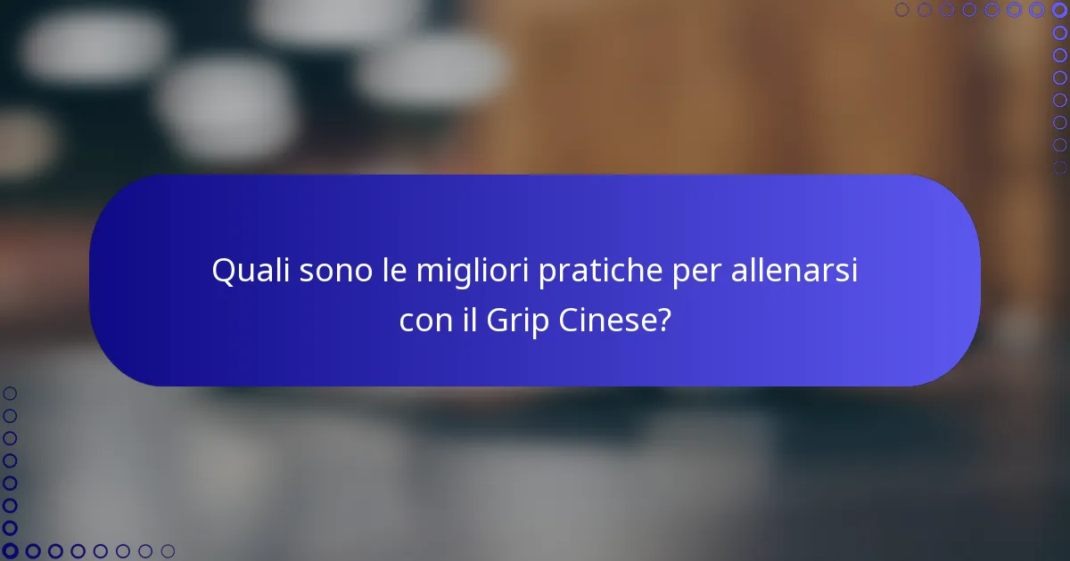 Quali sono le migliori pratiche per allenarsi con il Grip Cinese?