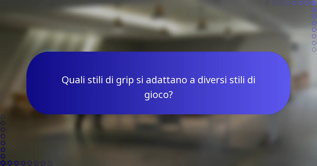 Quali stili di grip si adattano a diversi stili di gioco?
