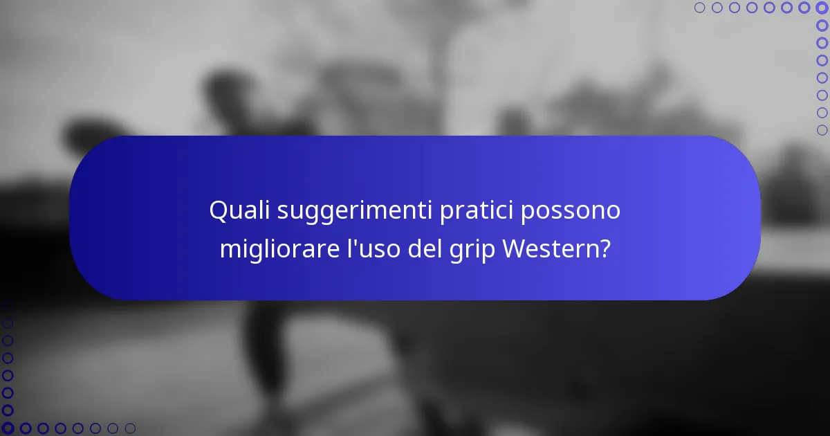 Quali suggerimenti pratici possono migliorare l'uso del grip Western?