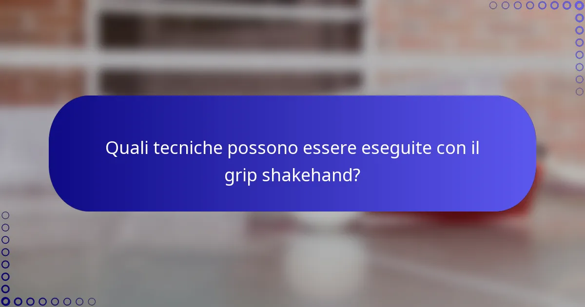 Quali tecniche possono essere eseguite con il grip shakehand?