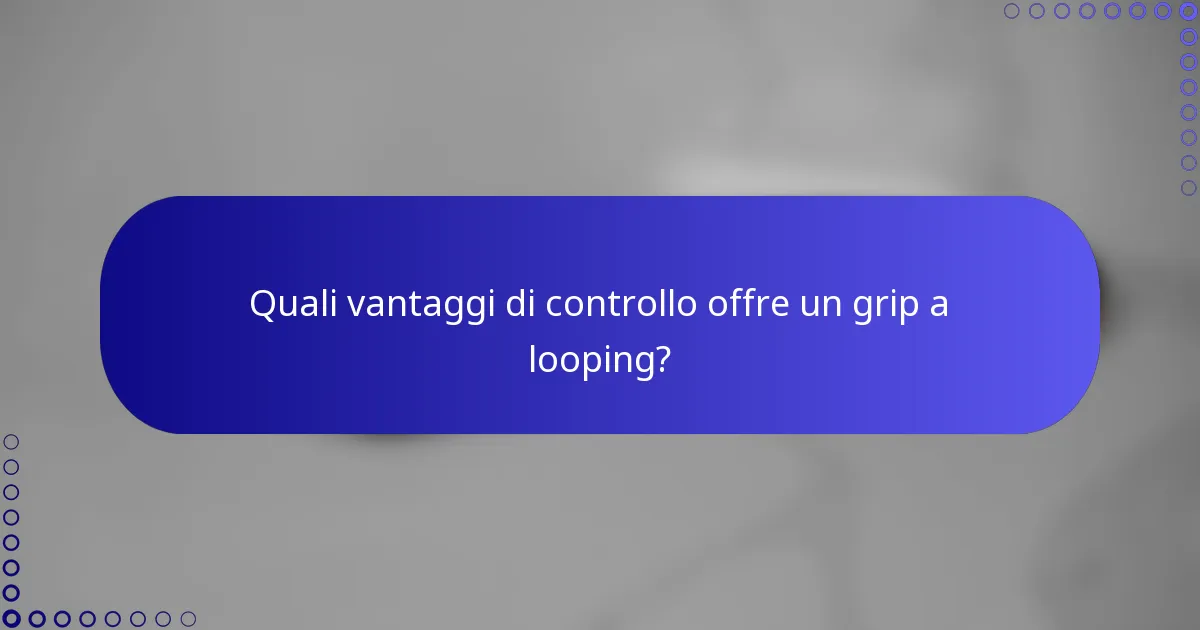 Quali vantaggi di controllo offre un grip a looping?