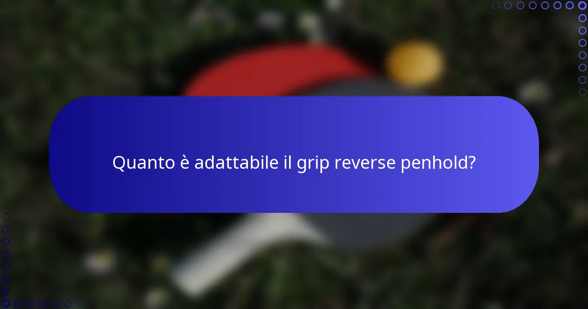 Quanto è adattabile il grip reverse penhold?